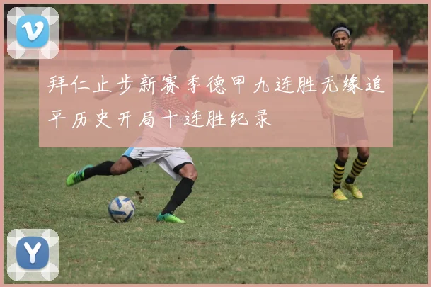 拜仁止步新赛季德甲九连胜无缘追平历史开局十连胜纪录