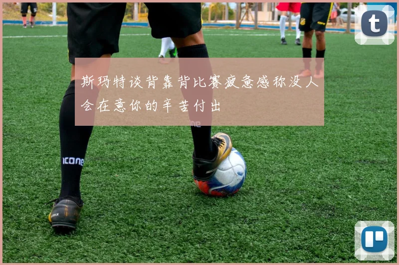 斯玛特谈背靠背比赛疲惫感称没人会在意你的辛苦付出