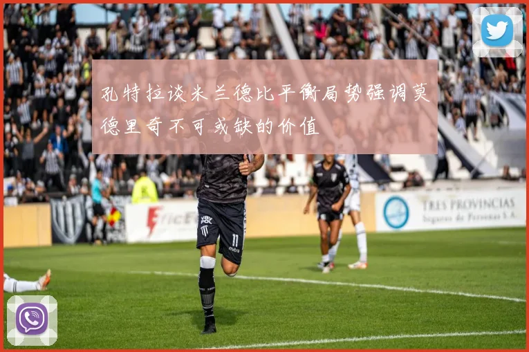 孔特拉谈米兰德比平衡局势强调莫德里奇不可或缺的价值