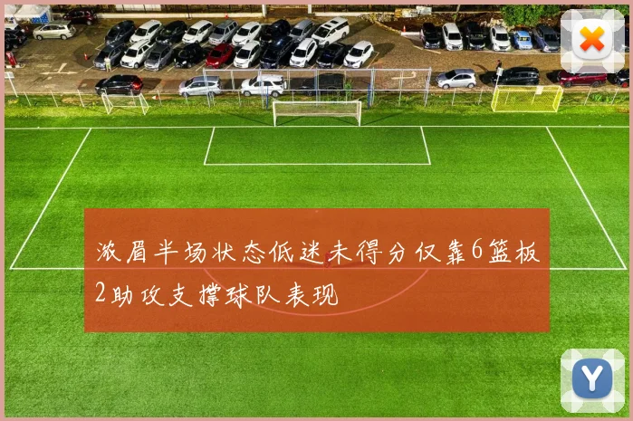 浓眉半场状态低迷未得分仅靠6篮板2助攻支撑球队表现