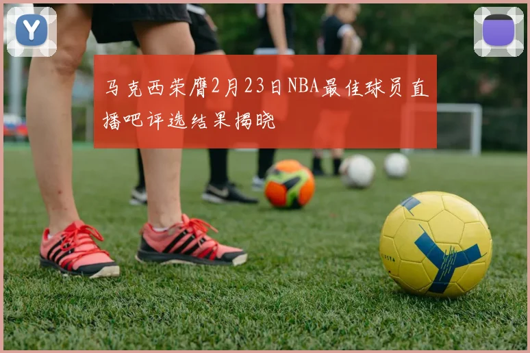 马克西荣膺2月23日NBA最佳球员直播吧评选结果揭晓