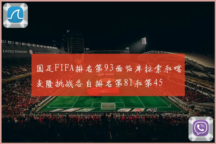 国足FIFA排名第93面临库拉索和喀麦隆挑战各自排名第81和第45