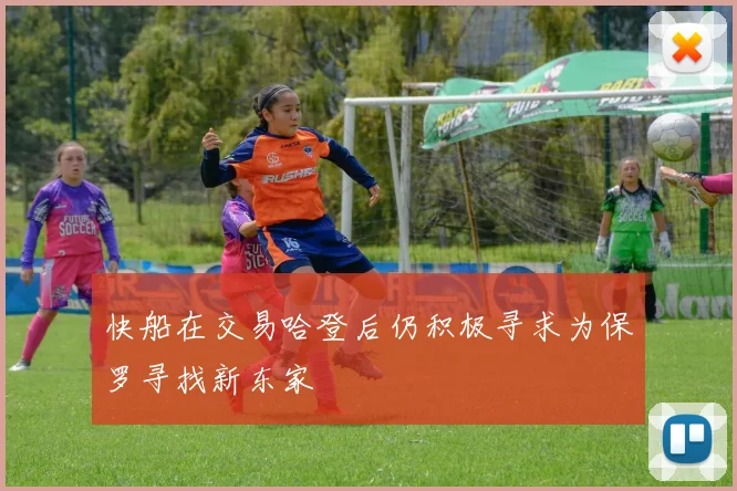 快船在交易哈登后仍积极寻求为保罗寻找新东家