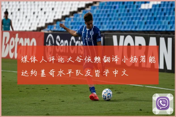 媒体人评论大谷依赖翻译小杨若能达约基奇水平队友皆学中文