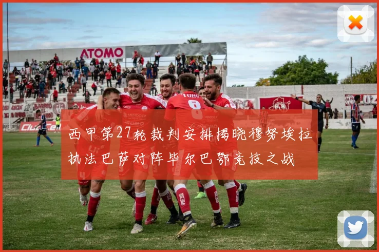 西甲第27轮裁判安排揭晓穆努埃拉执法巴萨对阵毕尔巴鄂竞技之战