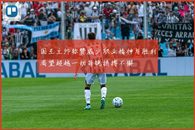 国王主帅称赞威少职业精神与胜利渴望超越一切每晚拼搏不懈