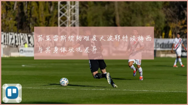 苏亚雷斯续约难度大波耶特谈梅西与其身体状况差异
